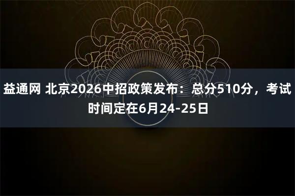 益通网 北京2026中招政策发布：总分510分，考试时间定在6月24-25日