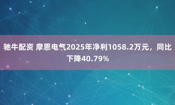 驰牛配资 摩恩电气2025年净利1058.2万元，同比下降40.79%