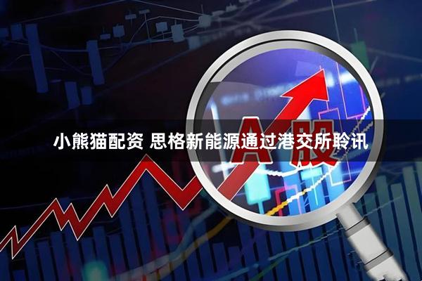 小熊猫配资 思格新能源通过港交所聆讯
