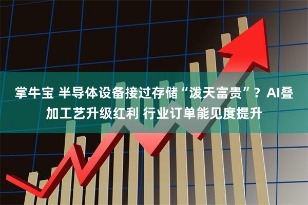 掌牛宝 半导体设备接过存储“泼天富贵”？AI叠加工艺升级红利 行业订单能见度提升