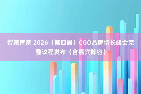 智策管家 2026（第四届）CGO品牌增长峰会完整议程发布（含嘉宾阵容）