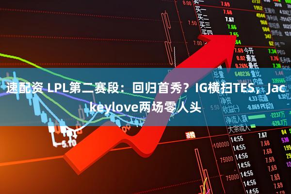 速配资 LPL第二赛段：回归首秀？IG横扫TES，Jackeylove两场零人头