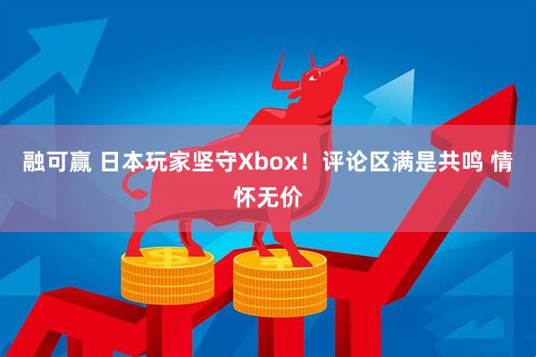 融可赢 日本玩家坚守Xbox！评论区满是共鸣 情怀无价